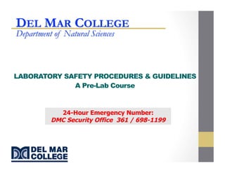 LABORATORY SAFETY PROCEDURES & GUIDELINES
A Pre-Lab Course
24-Hour Emergency Number:
DMC Security Office 361 / 698-1199
 