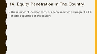 14. Equity Penetration In The Country
• The number of investor accounts accounted for a meagre 1.71%
of total population of the country
 