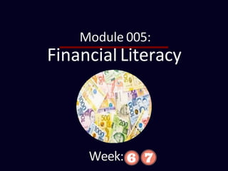 FinancialLiteracy
Module 005:
Week:
 