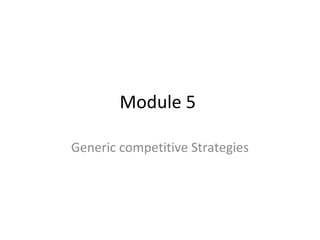 Module 5 
Generic competitive Strategies 
 