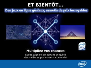 ET BIENTÔT…




 Multipliez vos chances
 Soyez gagnant en partant en quête
des meilleurs processeurs au monde1
 