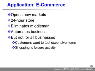 Academy of ICT Essentials for Government Leaders
22
Application: E-Commerce
Opens new markets
24-hour store
Eliminates ...