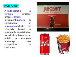 A trade secret is a
formula, practice,
process, design,
instrument, pattern, or
compilation of
information which is not
generally known or
reasonably ascertainable,
by which a business can
obtain an economic
advantage over
competitors or
customers.
 