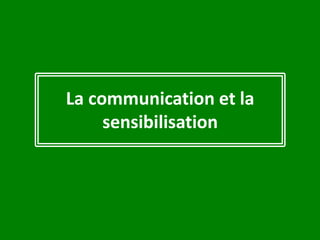 La communication et la
sensibilisation
 