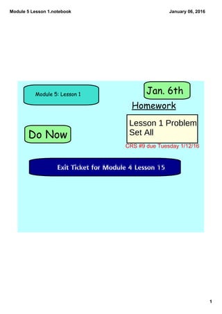 Module 5 Lesson 1.notebook
1
January 06, 2016
Do Now
Module 5: Lesson 1
Homework
Jan. 6th
Exit Ticket for Module 4 Lesson 15
Lesson 1 Problem
Set All
CRS #9 due Tuesday 1/12/16
 
