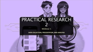 PRACTICAL RESEARCH
2
MODULE 5
DATA COLLECTION, PRESENTATION, AND ANALYSIS
 