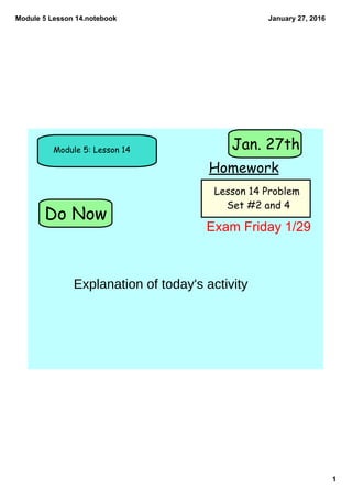 Module 5 Lesson 14.notebook
1
January 27, 2016
Do Now
Module 5: Lesson 14
Homework
Jan. 27th
Lesson 14 Problem
Set #2 and 4
Explanation of today's activity
Exam Friday 1/29
 