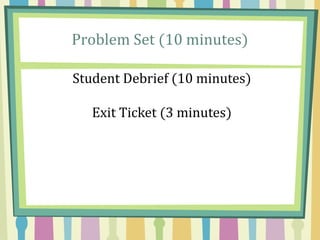 Problem Set (10 minutes)
Student Debrief (10 minutes)
Exit Ticket (3 minutes)
 