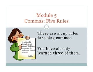 There are many rules
for using commas.
You have already
learned three of them.
Module 5
Commas: Five Rules
 