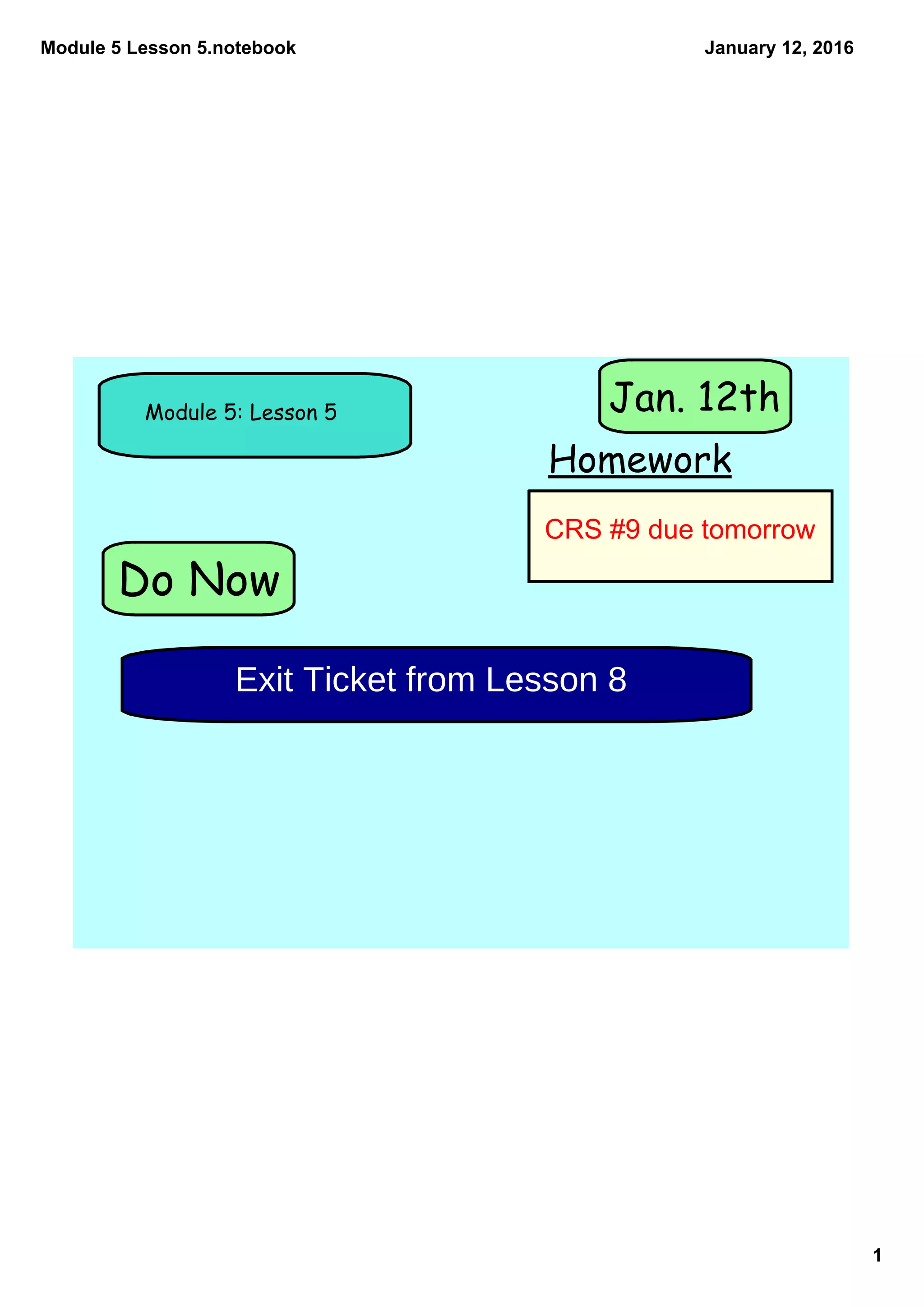 Module 5 Lesson 5.notebook
1
January 12, 2016
Do Now
Module 5: Lesson 5
Homework
Jan. 12th
Exit Ticket from Lesson 8
CRS #9 due tomorrow