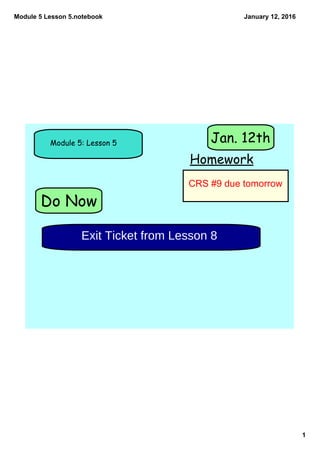 Module 5 Lesson 5.notebook
1
January 12, 2016
Do Now
Module 5: Lesson 5
Homework
Jan. 12th
Exit Ticket from Lesson 8
CRS #9 due tomorrow
 
