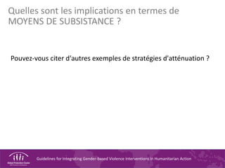 Guidelines for Integrating Gender-based Violence Interventions in Humanitarian Action
Pouvez-vous citer d'autres exemples de stratégies d'atténuation ?
Quelles sont les implications en termes de
MOYENS DE SUBSISTANCE ?
 