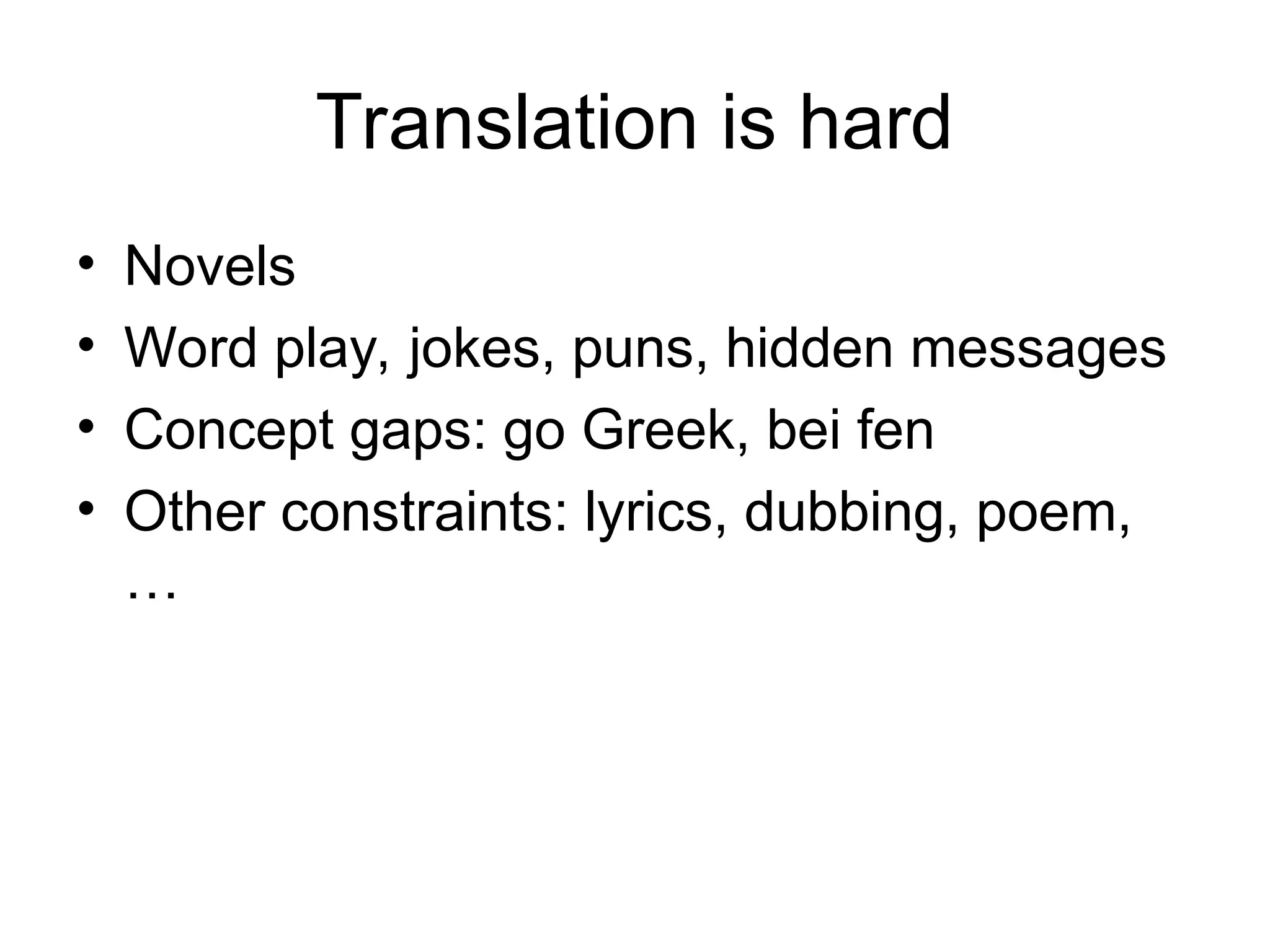 Translation is hard
• Novels
• Word play, jokes, puns, hidden messages
• Concept gaps: go Greek, bei fen
• Other constraints: lyrics, dubbing, poem,
…
 