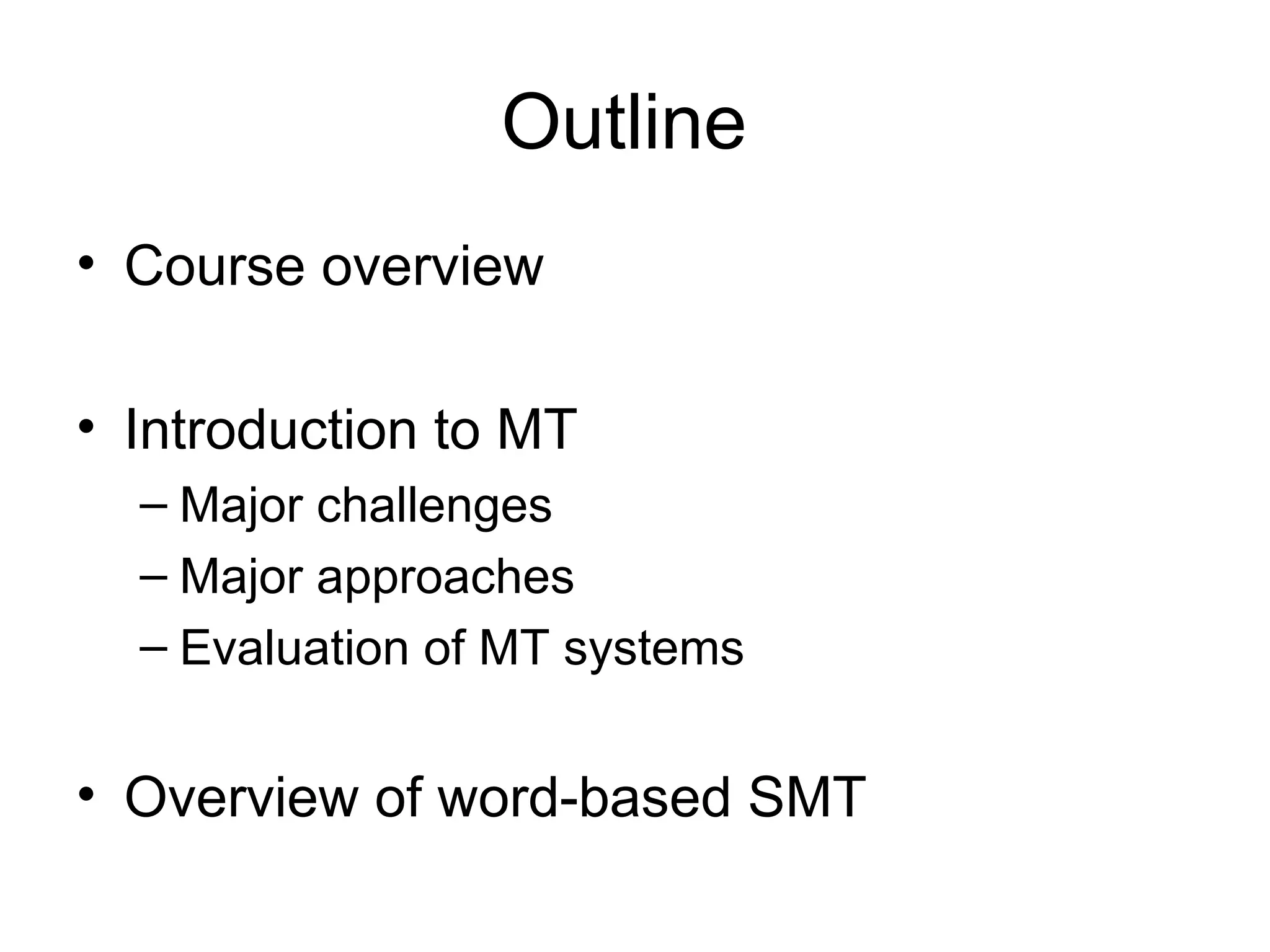 Outline
• Course overview
• Introduction to MT
– Major challenges
– Major approaches
– Evaluation of MT systems
• Overview of word-based SMT
 