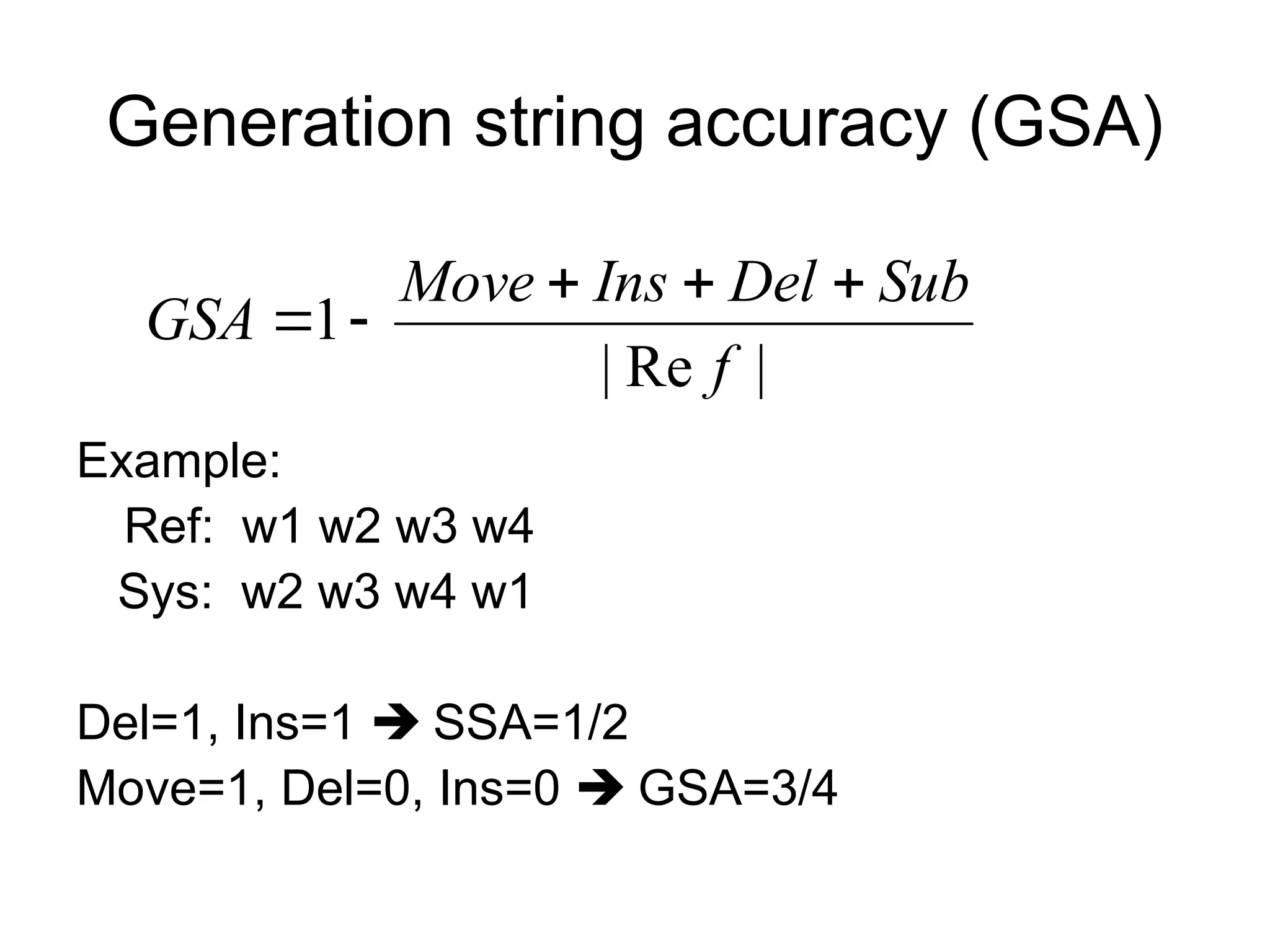Generation string accuracy (GSA)
Example:
Ref: w1 w2 w3 w4
Sys: w2 w3 w4 w1
Del=1, Ins=1  SSA=1/2
Move=1, Del=0, Ins=0  GSA=3/4
|
Re
|
1
f
Sub
Del
Ins
Move
GSA





 