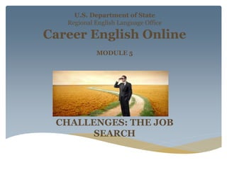 CHALLENGES: THE JOB
SEARCH
U.S. Department of State
Regional English Language Office
Career English Online
MODULE 5
 