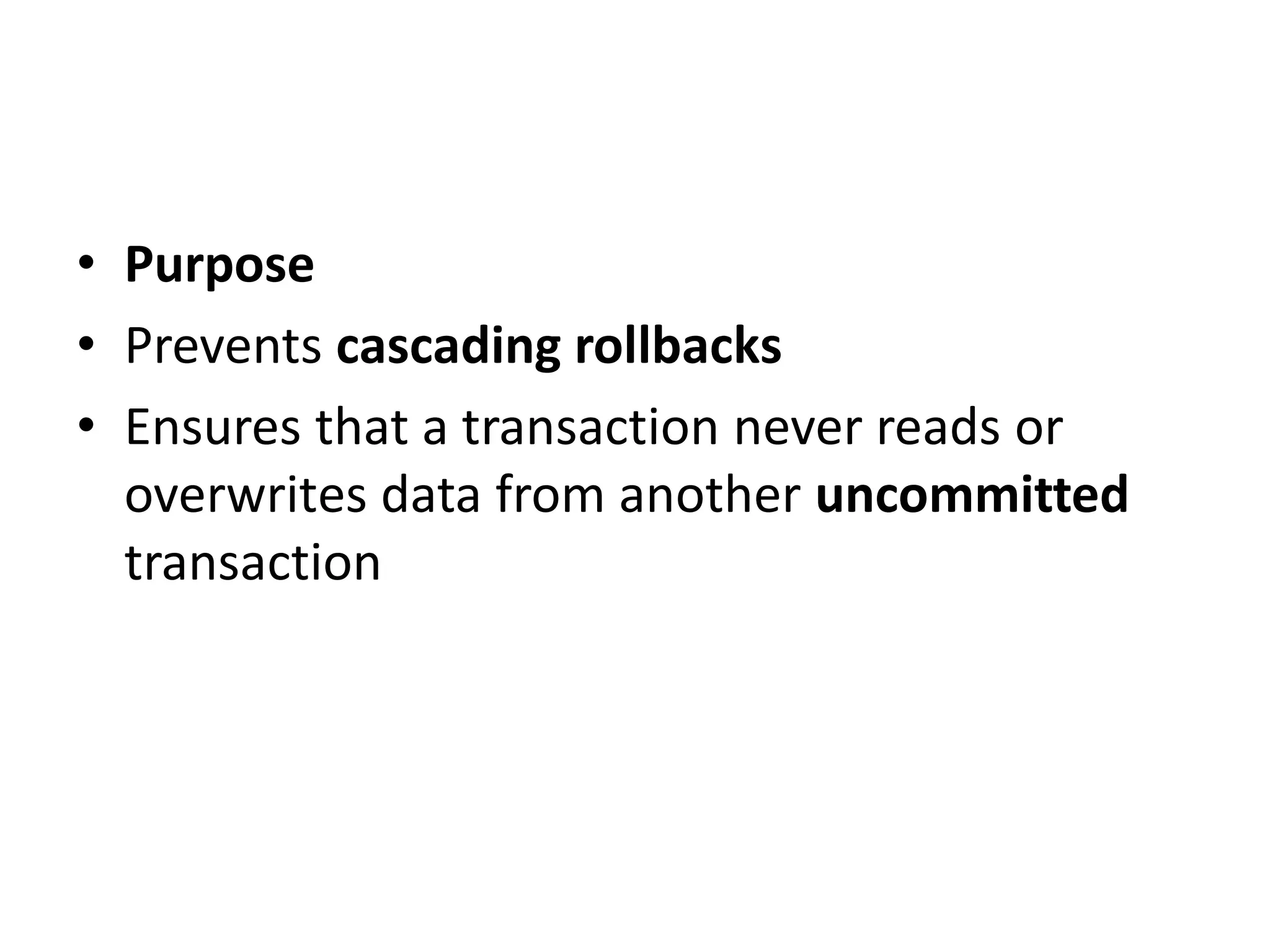 • Purpose
• Prevents cascading rollbacks
• Ensures that a transaction never reads or
overwrites data from another uncommitted
transaction
 