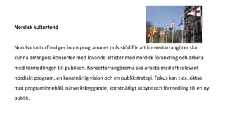 Nordisk kulturfond
Nordisk kulturfond ger inom programmet puls stöd för att konsertarrangörer ska
kunna arrangera konserte...
