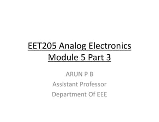 EET205 Analog Electronics
Module 5 Part 3
ARUN P B
Assistant Professor
Department Of EEE
 