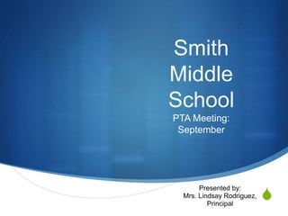 S 
Smith 
Middle 
School 
PTA Meeting: 
September 
Presented by: 
Mrs. Lindsay Rodriguez, 
Principal 
 