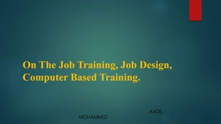 On The Job Training, Job Design,
Computer Based Training.
AADIL
MOHAMMED
 