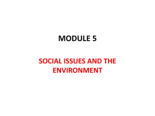 MODULE 5
SOCIAL ISSUES AND THE
ENVIRONMENT
 