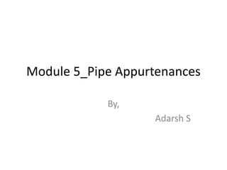 Module 5_Pipe Appurtenances
By,
Adarsh S
 