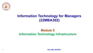 Information Technology for Managers
(22MBA302)
Module 5
Information Technology Infrastructure
TSN, DMS-JSSATEB
1
 