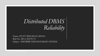 Distributed DBMS
Reliability
1
CSCI 5533:Distributed Information System
Chapter 12: Distributed DBMS Reliability
Name: JYOTY BHUSHAN SINHA
Roll No. :BCA/40578/19
Subject : DISTRIBUTED DATABASE SYSTEM
 