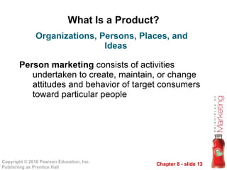 What Is a Product? Person marketing  consists of activities undertaken to create, maintain, or change attitudes and behavior of target consumers toward particular people Organizations, Persons, Places, and Ideas 