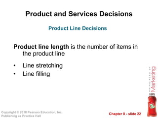 Product and Services Decisions Product line   length  is the number of items in the product line Line stretching Line filling Product Line Decisions 