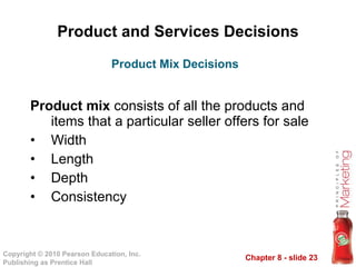 Product and Services Decisions Product mix  consists of all the products and items that a particular seller offers for sale Width Length Depth Consistency Product Mix Decisions 