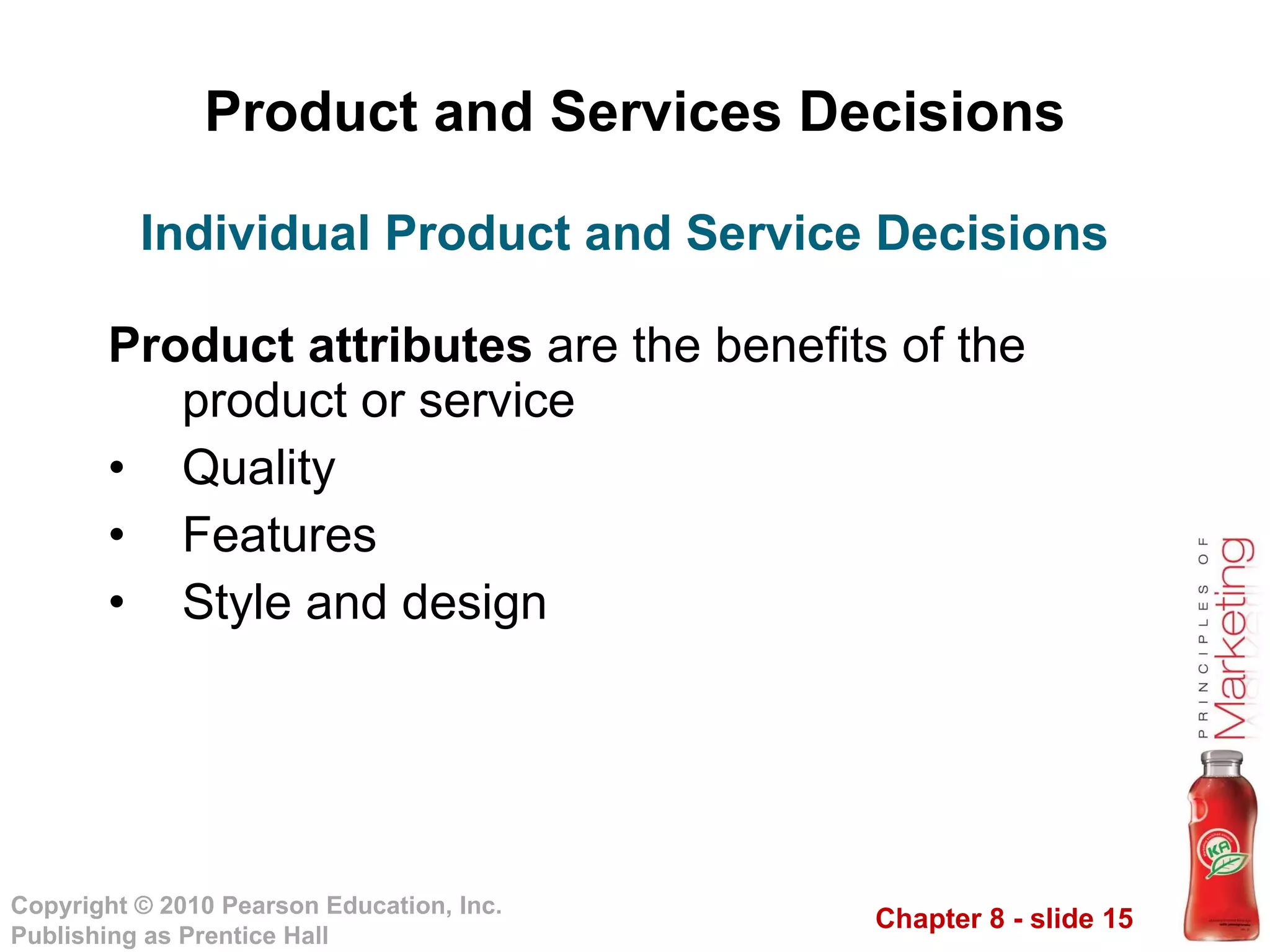 Product and Services Decisions Product attributes  are the benefits of the product or service Quality Features Style and design Individual Product and Service Decisions 