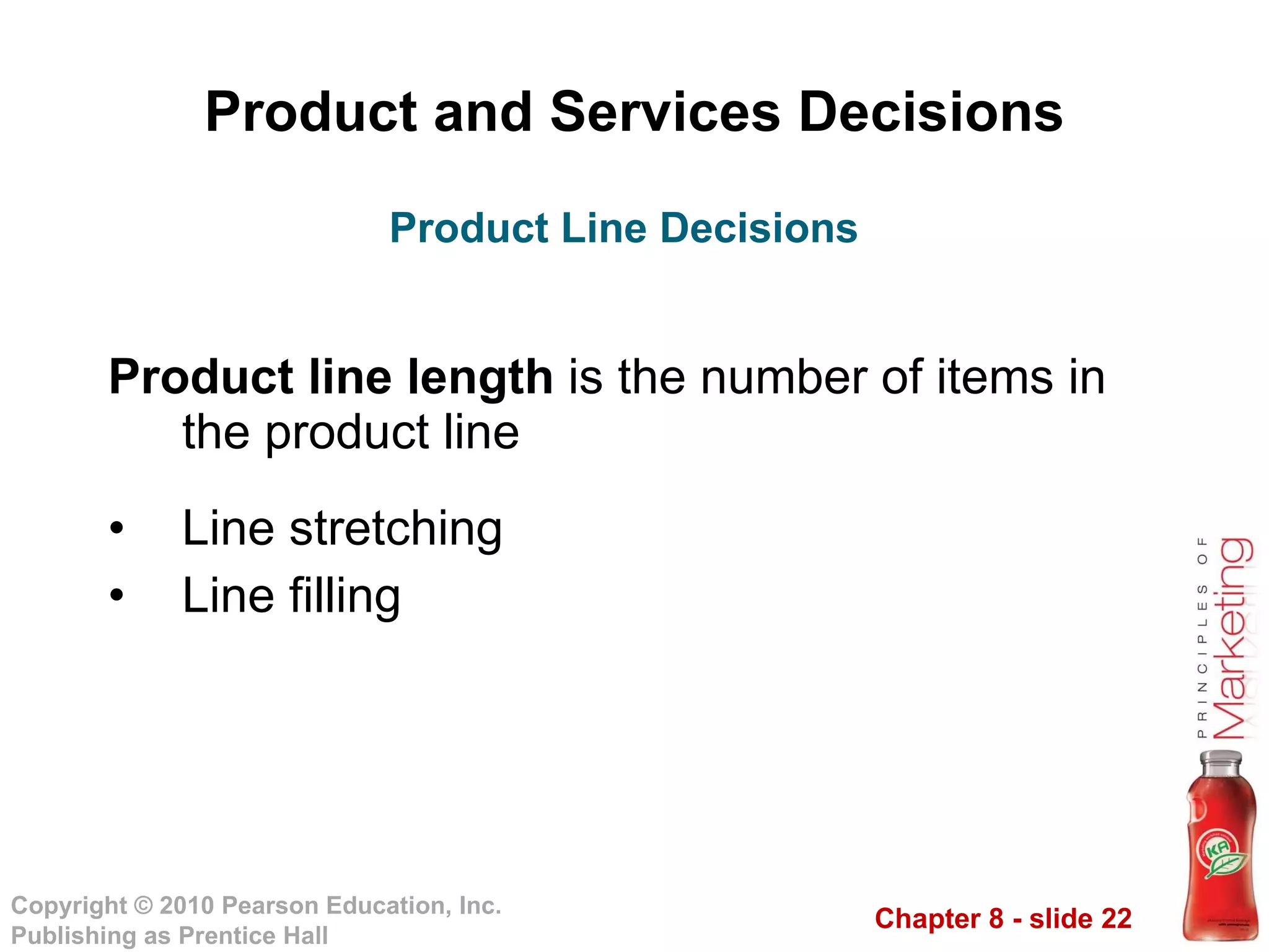 Product and Services Decisions Product line   length  is the number of items in the product line Line stretching Line filling Product Line Decisions 