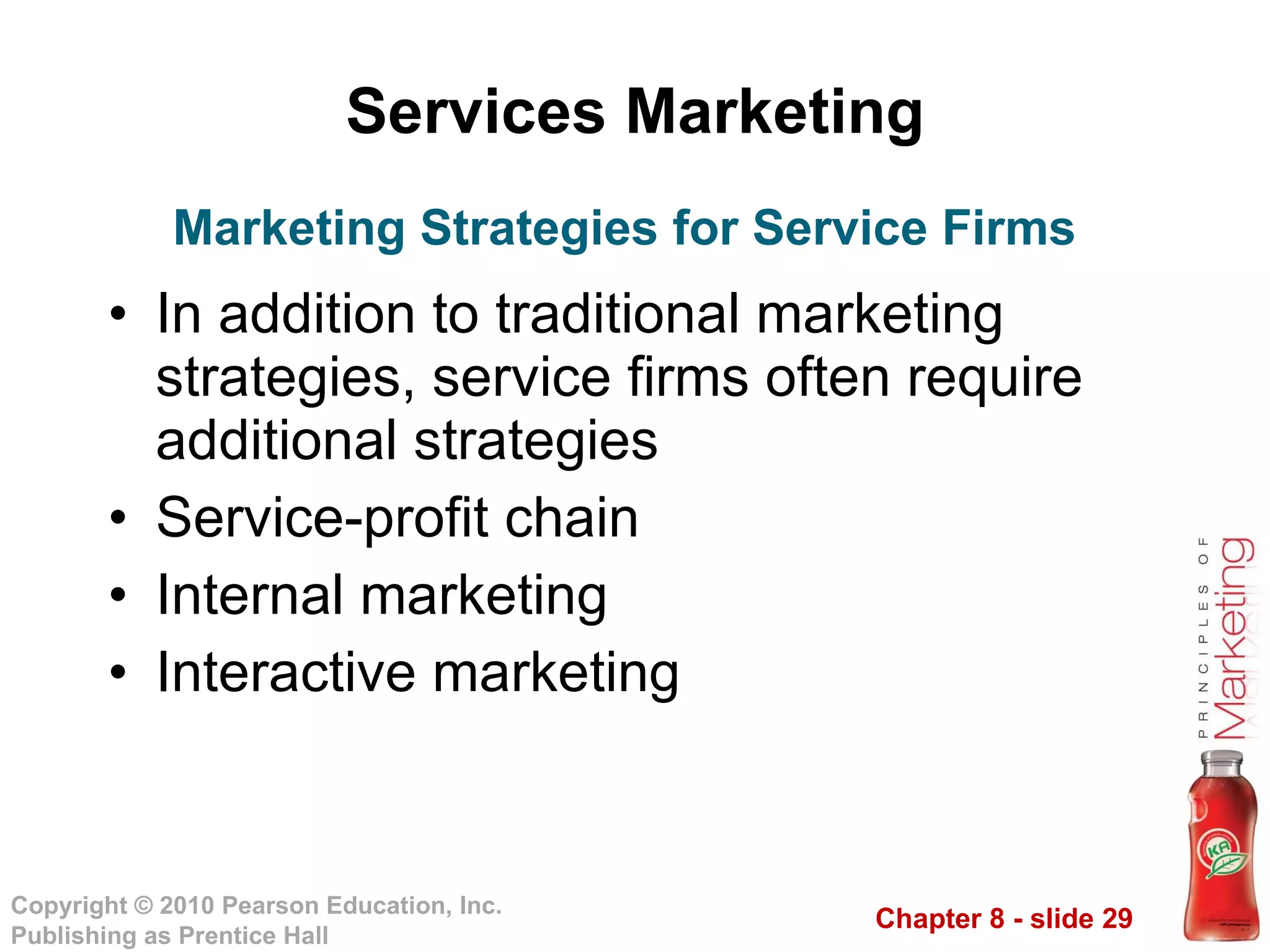 Services Marketing In addition to traditional marketing strategies, service firms often require additional strategies Service-profit chain Internal marketing Interactive marketing Marketing Strategies for Service Firms 