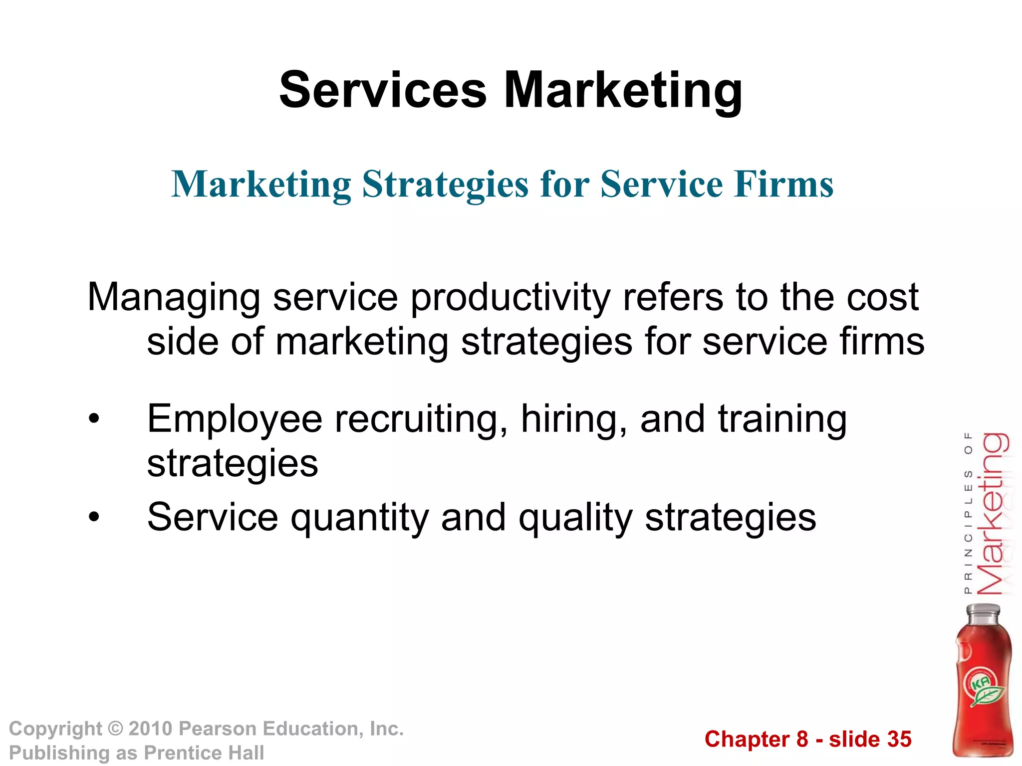 Services Marketing Managing service productivity refers to the cost side of marketing strategies for service firms Employee recruiting, hiring, and training strategies Service quantity and quality strategies Marketing Strategies for Service Firms 