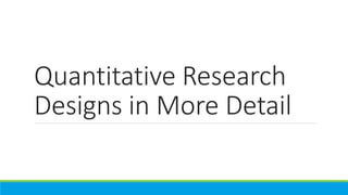 Quantitative Research
Designs in More Detail
 