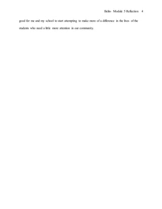 Belin- Module 5 Reflection 4
good for me and my school to start attempting to make more of a difference in the lives of the
students who need a little more attention in our community.
 