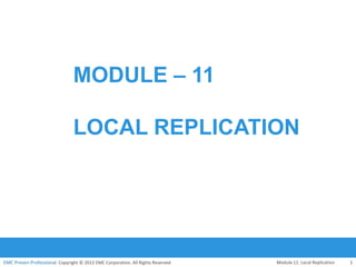 EMC Proven Professional. Copyright © 2012 EMC Corporation. All Rights Reserved.
EMC Proven Professional
MODULE – 11
LOCAL REPLICATION
Module 11: Local Replication 1
1
 