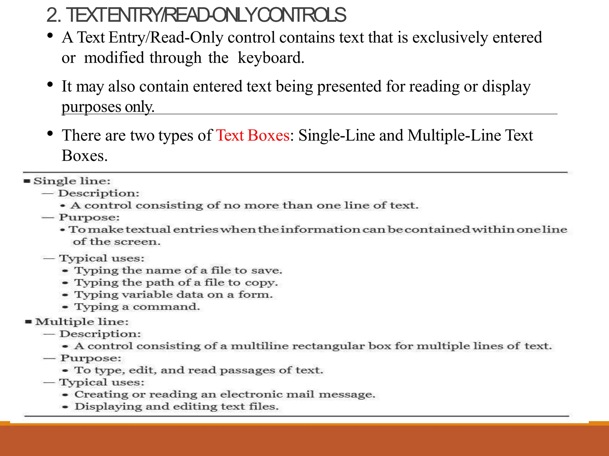 2. TEXTENTRY/READ-ONLYCONTROLS
• A Text Entry/Read-Only control contains text that is exclusively entered
or modified through the keyboard.
• It may also contain entered text being presented for reading or display
purposes only.
• There are two types of Text Boxes: Single-Line and Multiple-Line Text
Boxes.
 