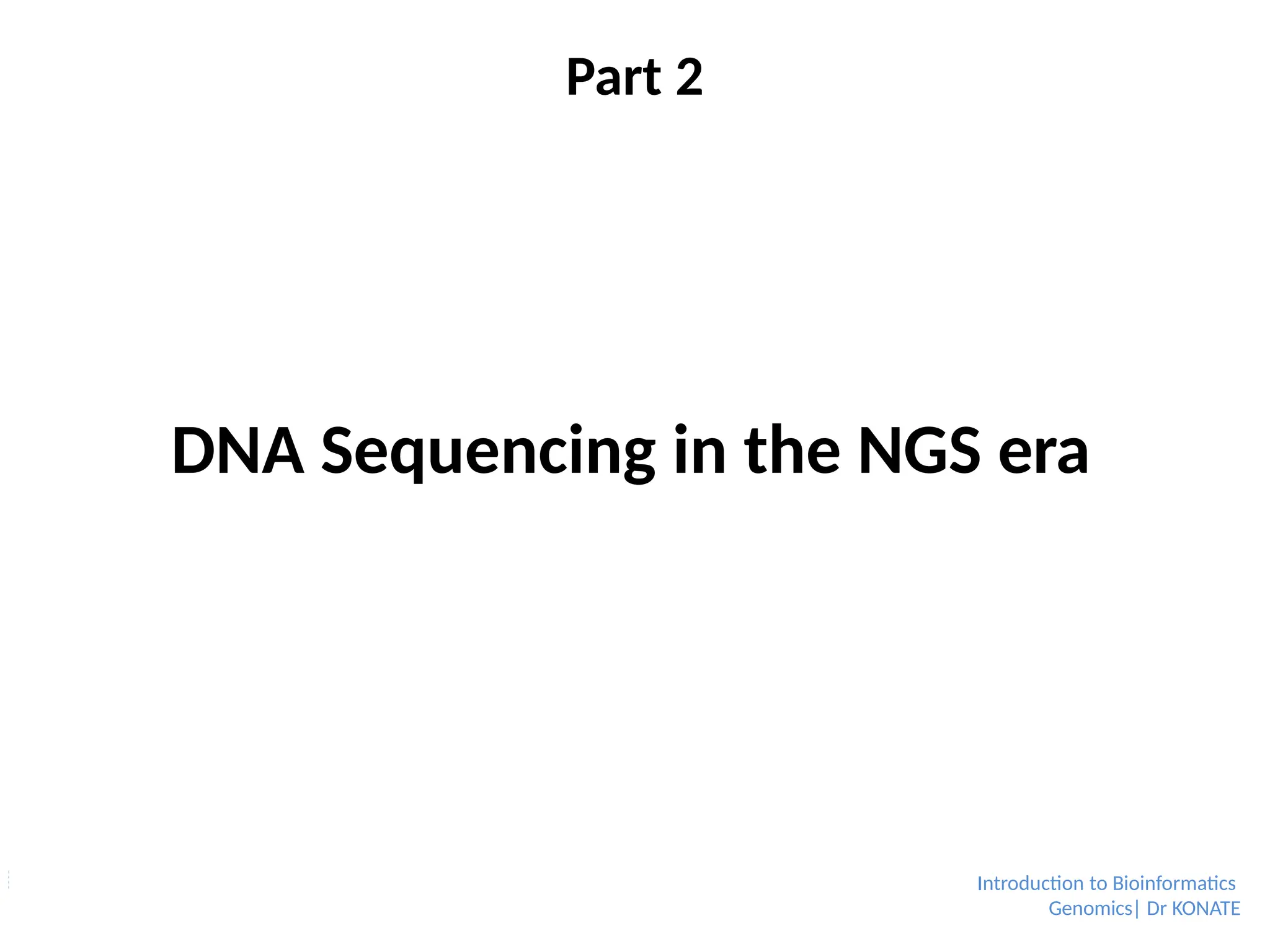 Part 2
Introduction to Bioinformatics
Genomics| Dr KONATE
DNA Sequencing in the NGS era
 