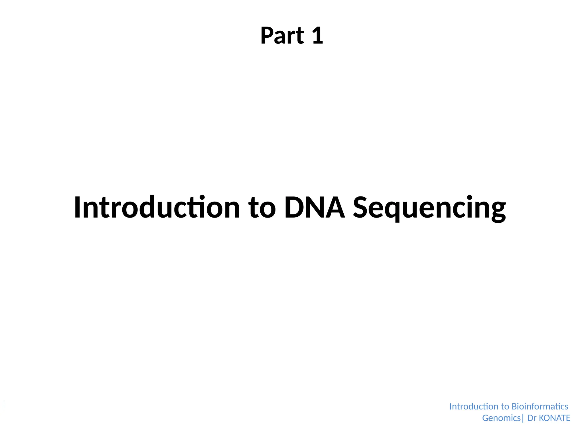Part 1
Introduction to DNA Sequencing
Introduction to Bioinformatics
Genomics| Dr KONATE
 