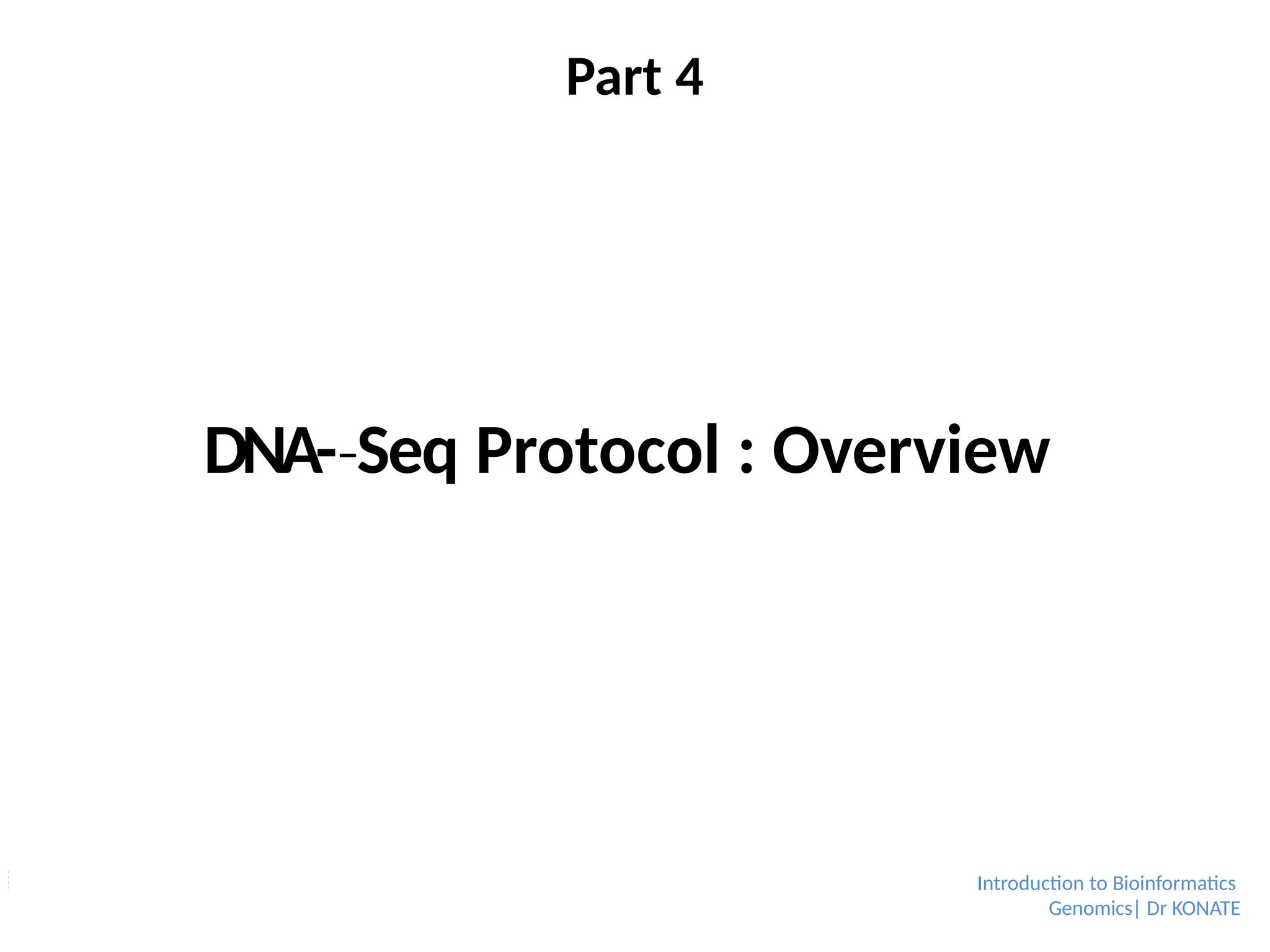 Part 4
Introduction to Bioinformatics
Genomics| Dr KONATE
DNA-­Seq
‐ Protocol : Overview
 