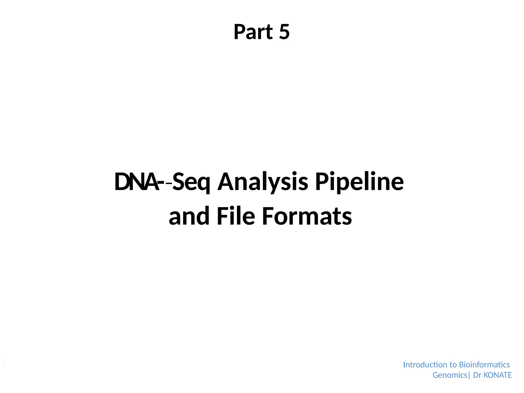 Part 5
Introduction to Bioinformatics
Genomics| Dr KONATE
DNA-­Seq
‐ Analysis Pipeline
and File Formats
 