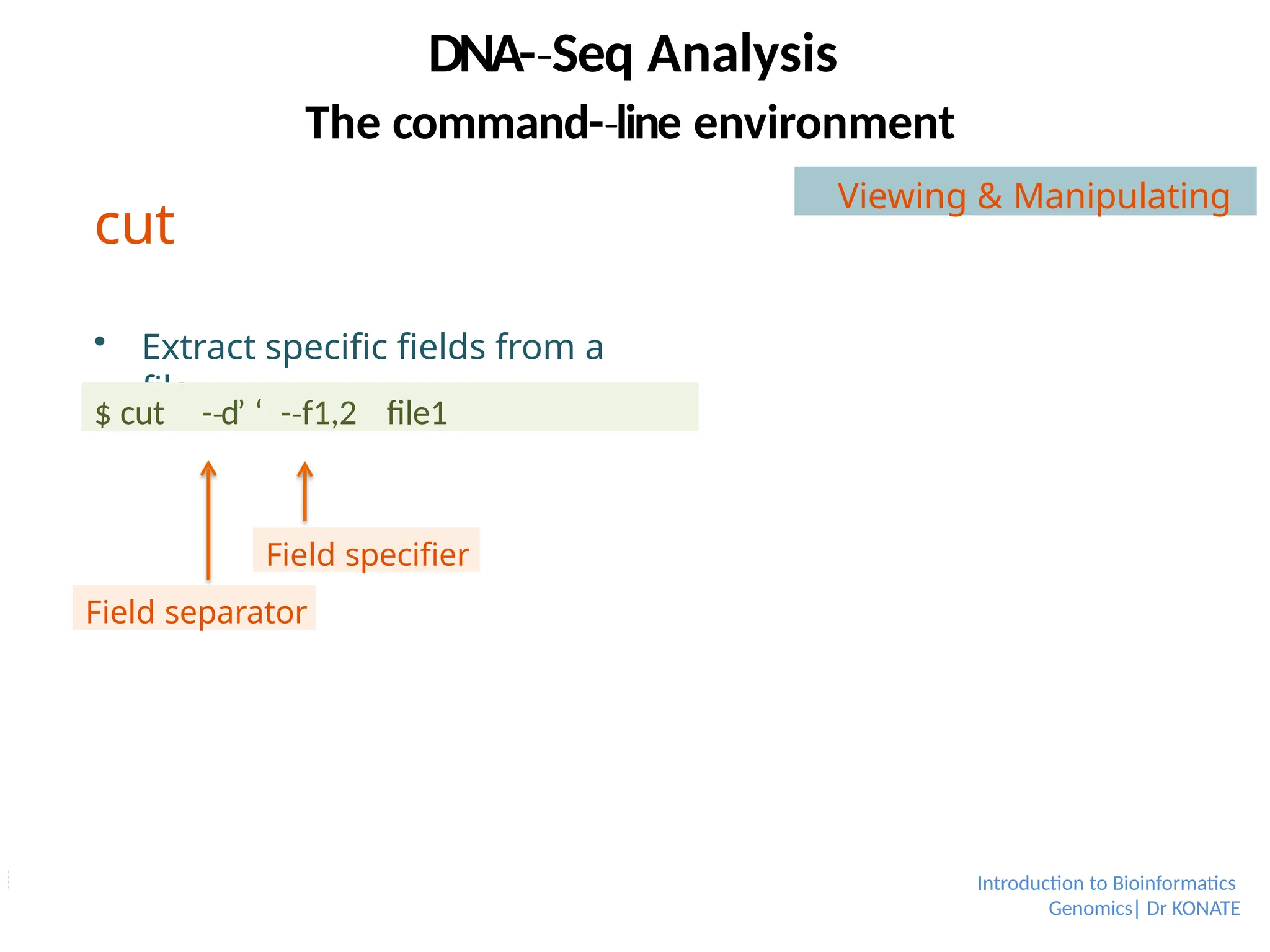 cut
 Extract specific fields from a
file
$ cut -­d’
‐ ‘ -­f1,2
‐ file1
Field separator
Field specifier
DNA-­Seq
‐ Analysis
Introduction to Bioinformatics
Genomics| Dr KONATE
The command-­line
‐ environment
Viewing & Manipulating
 