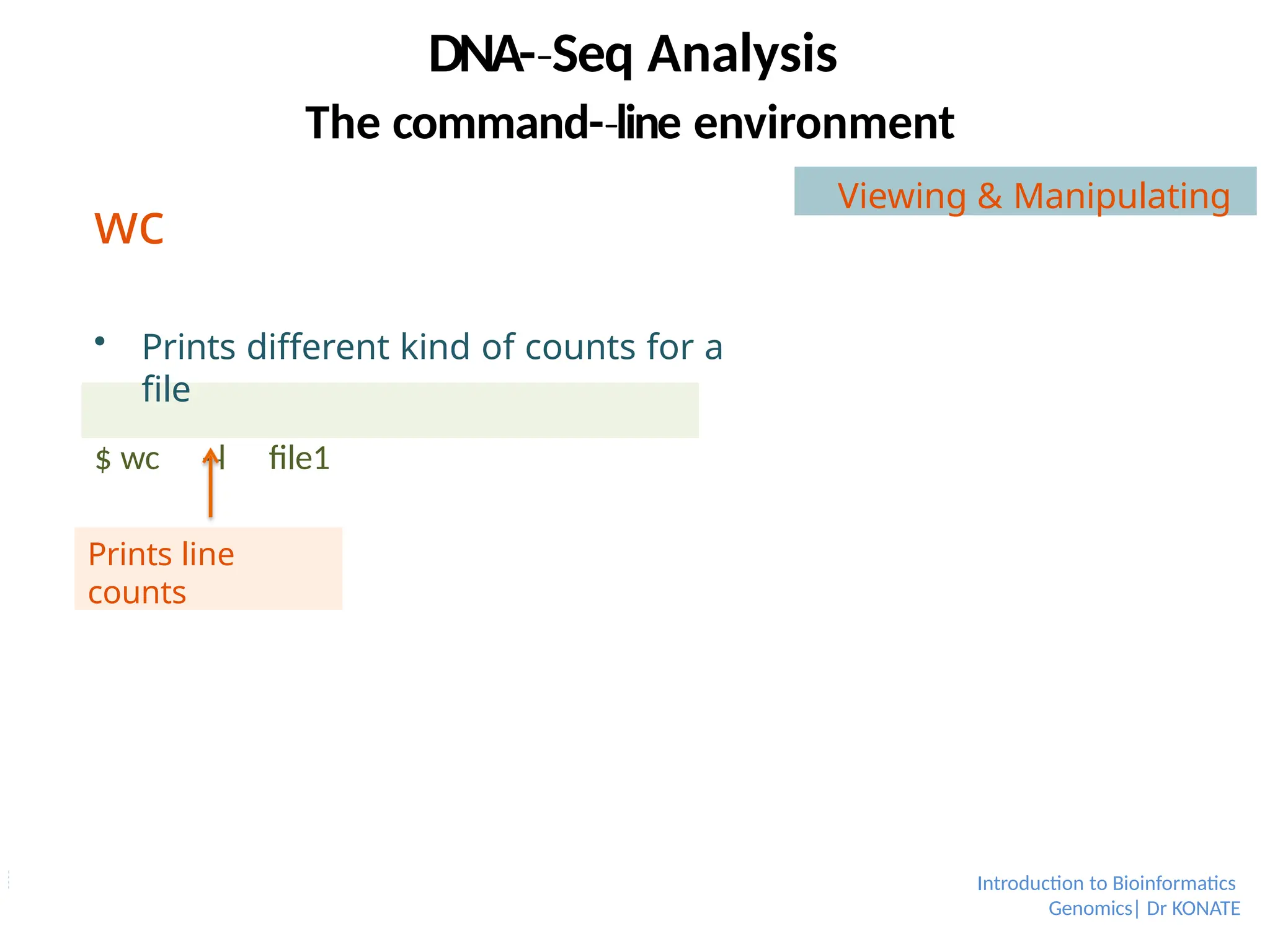 wc
 Prints different kind of counts for a
file
$ wc -­l
‐ file1
Prints line
counts
DNA-­Seq
‐ Analysis
Introduction to Bioinformatics
Genomics| Dr KONATE
The command-­line
‐ environment
Viewing & Manipulating
 