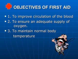 OBJECTIVES OF FIRST AID 1. To improve circulation of the blood 2. To ensure an adequate supply of   oxygen. 3. To maintain normal body  temperature 