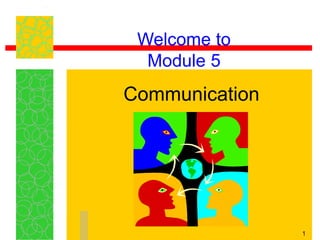 1
Welcome to
Module 5
Communication
 