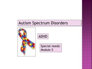 Autism Spectrum Disorders
ADHD
Special needs:
Module 5
 