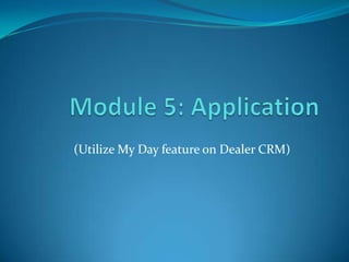 (Utilize My Day feature on Dealer CRM)
 